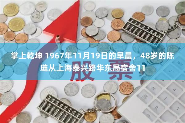 掌上乾坤 1967年11月19日的早晨，48岁的陈琏从上海泰兴路华东局宿舍11