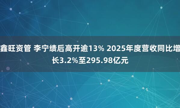 鑫旺资管 李宁绩后高开逾13% 2025年度营收同比增长3.2%至295.98亿元