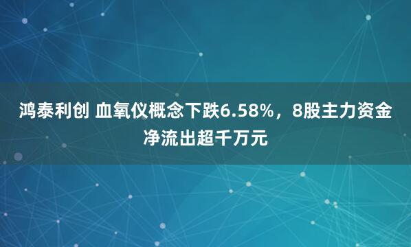 鸿泰利创 血氧仪概念下跌6.58%，8股主力资金净流出超千万元