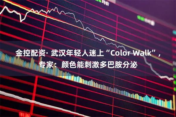 金控配资· 武汉年轻人迷上“Color Walk”，专家：颜色能刺激多巴胺分泌
