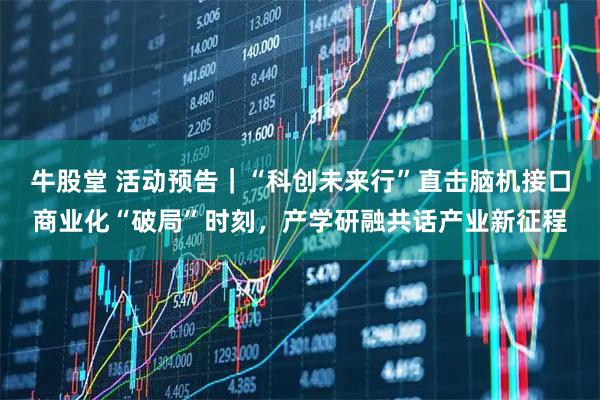 牛股堂 活动预告|“科创未来行”直击脑机接口商业化“破局”时刻,产学研融共话产业新征程
